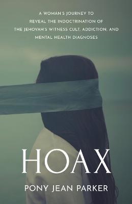 Hoax: A Woman's Journey to Reveal the Indoctrination of the Jehovah's Witness Cult, Addiction, and Mental Health Diagnoses - Pony Jean Parker - cover