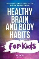 Libro in inglese Healthy Brain and Body Habits for Kids: Developing Healthy Habits to Make Your Kids Physically and Mentally Strong  - Goldink Books