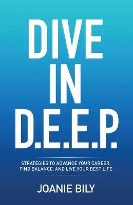 Dive in D.E.E.P.: Strategies to Advance Your Career, Find Balance, and Live Your Best Life - Joanie Bily - cover