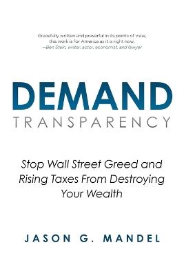 Demand Transparency: Stop Wall Street Greed and Rising Taxes From Destroying Your Wealth - Jason G Mandel - cover