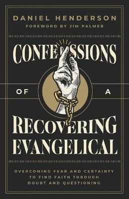 Confessions of a Recovering Evangelical: Overcoming Fear and Certainty to Find Faith Through Doubt and Questioning - Daniel Henderson - cover