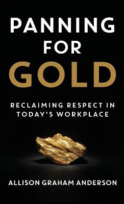 Panning for Gold: Reclaiming Respect in Today's Workplace - Allison Graham Anderson - cover