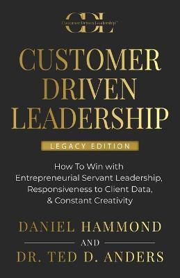 Customer Driven Leadership: How To Win with ?Entrepreneurial Servant Leadership, ?Responsiveness to Client Data, & Constant Creativity - Daniel Hammond,Ted Anders - cover
