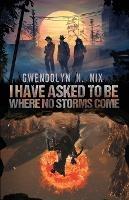 I Have Asked to be Where No Storms Come - Gwendolyn N Nix - cover