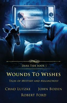 Wounds to Wishes: Tales of Mystery and Melancholy - Chad Lutzke,John Boden,Robert Ford - cover