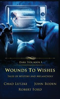 Wounds to Wishes: Tales of Mystery and Melancholy - Chad Lutzke,John Boden,Robert Ford - cover
