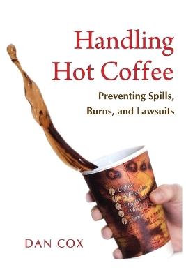 Handling Hot Coffee: Preventing Spills, Burns, and Lawsuits - Dan Cox - cover