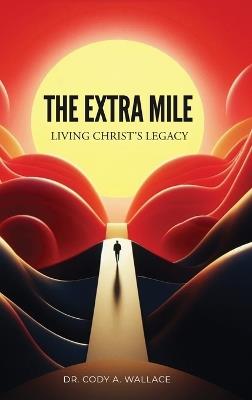 The Extra Mile: Living Christ's Legacy - Cody Wallace - cover