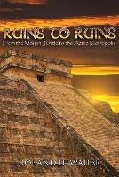 Ruins to Ruins: From the Mayan Jungle to the Aztec Metropolis - Roland H Wauer - cover