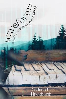 waveforms: a short course in piano tuning - Andrea L Hackbarth - cover