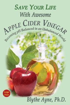 Save Your Life With Awesome Apple Cider Vinegar: Becoming pH Balanced in an Unbalanced World - Blythe Ayne - cover
