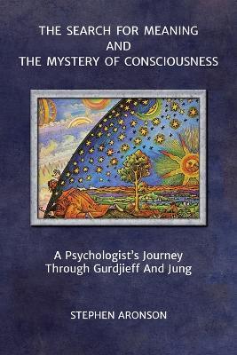 The Search For Meaning and The Mystery of Consciousness: A Psychologist's Journey Through Gurdjieff and Jung - Stephen Aronson - cover