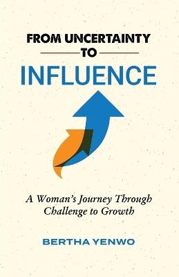 From Uncertainty to Influence: A Woman's Journey Through Challenge to Growth - Bertha Yenwo - cover