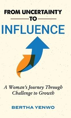 From Uncertainty to Influence: A Woman's Journey Through Challenge to Growth - Bertha Yenwo - cover
