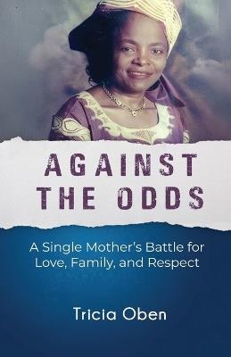 Against the Odds: A Single Mother's Battle for Love, Family, and Respect - Tricia Oben - cover
