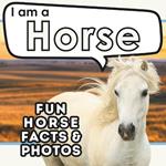 I am a Horse: A Children's Book with Fun and Educational Animal Facts with Real Photos!