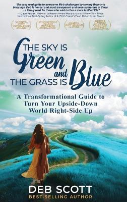 The Sky is Green and the Grass is Blue: A Transformational Guide to Turn Your Upside-Down World Right-Side Up! - Deb Scott - cover