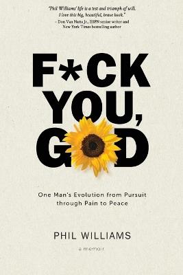 F*ck You, God: One Man's Evolution from Pursuit through Pain to Peace - Phil Williams - cover