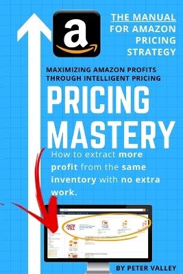 Pricing Mastery - Master Guide To Amazon Pricing Strategy: How To Extract More Profit From The Same Inventory - Peter Valley - cover