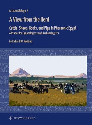 A View from the Herd: Cattle, Sheep, Goats, and Pigs in Pharaonic Egypt: A Primer for Egyptologists and Archaeologists - Richard W. Redding - cover