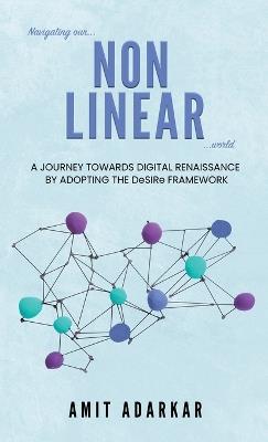 Navigating our NON LINEAR World: A Journey Towards Digital Renaissance By Adopting The DeSIRe Framework - Amit Adarkar - cover