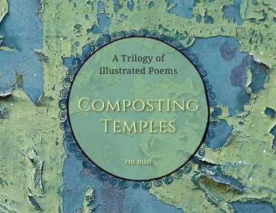 Composting Temples: A Trilogy of Illustrated Poems - Rm Mist - cover
