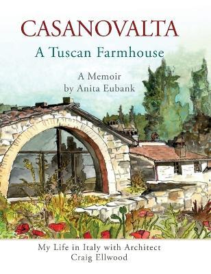 CASANOVALTA--A Tuscan Farmhouse: My Life in Italy with Architect Craig Ellwood - Anita Eubank - cover