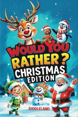 Would You Rather? Christmas Edition: A Hilarious Holiday Book Full of Funny Questions, Silly Scenarios, and North Pole Adventures - The Perfect Christmas Gift and Stocking Stuffer for Kids - Riddleland - cover