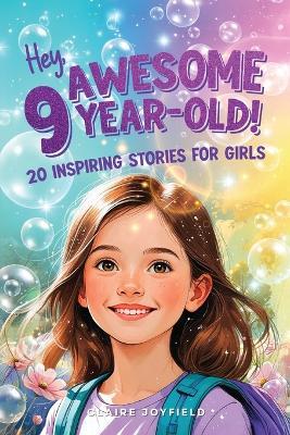 Hey Awesome 9-Year-Old! 20 Inspiring Stories for Girls: Heartwarming Tales of Confidence, Friendship, Kindness, Creativity, and Celebrating Yourself - Claire Joyfield - cover