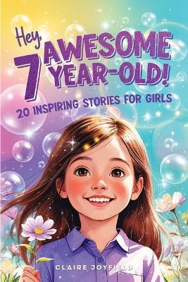 Hey Awesome 7 Year-Old! 20 Inspiring Stories for Girls: 20 Inspiring Stories for Girls: Uplifting Tales of Confidence, Courage, Friendship, Kindness, and Discovering Your Magic (Hey Awesome! Series) - Claire Joyfield - cover