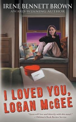 I Loved You, Logan McGee: A YA Coming-Of-Age Novel - Irene Bennett Brown - cover
