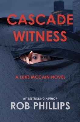 Cascade Witness: A Luke McCain Novel - Rob Phillips - cover