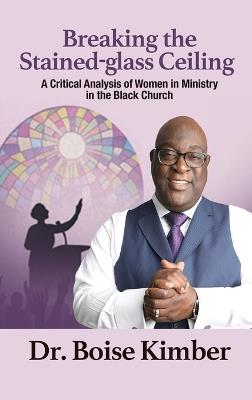 Breaking the Stained-glass Ceiling: A Critical Analysis of Women in Ministry in the Black Church - Boise Kimber - cover