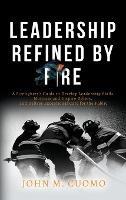 Leadership Refined by Fire: A Firefighter's Guide to Develop Leadership Skills, Motivate and Inspire Others, and Deliver Exceptional Care for the Public - Cuomo J M - cover