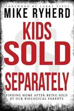 Kids Sold Separately: Finding Home After Being Sold By Our Biological Parents: A Story of 12 Kids All Human Trafficked by Their Biological Parents