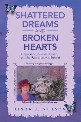 Shattered Dreams and Broken Hearts: Depression, Suicide, Death, and the Pain It Leaves Behind - Linda J Stilson - cover