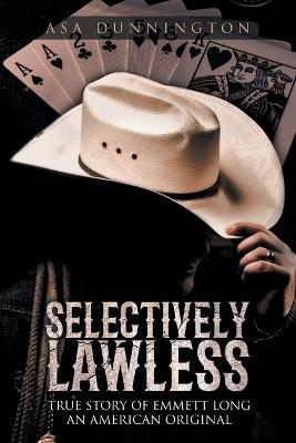Selectively Lawless: True Story of Emmett Long an American Original - Asa Duane Dunnington,Bill Maddox - cover