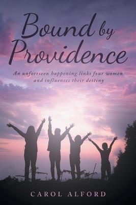 Bound By Providence: An unforeseen happening links four women and influences their destiny - Carol Alford - cover
