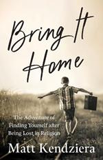 Bring It Home: The Adventure of Finding Yourself after Being Lost in Religion