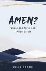 Amen?: Questions for a God I Hope Exists