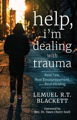 Help, I'm Dealing with Trauma: Real Talk, Real Encouragement, and Real Healing - Lemuel R T Blackett - cover