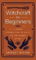 Witchcraft for Beginners: A Simple Introduction to Magic for the Modern Witch - Bridget Bishop - cover