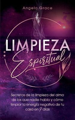 Limpieza Espiritual: Secretos De La Limpieza Del Alma De Los Que Nadie Habla Y Como Limpiar La Energia Negativa De Tu Casa En 7 Dias - Angela Grace - cover