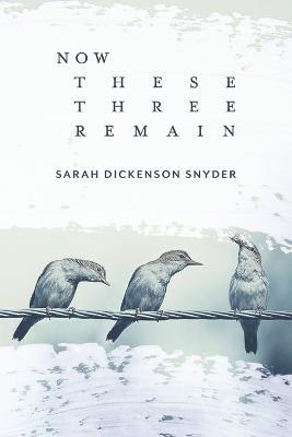 Now These Three Remain - Sarah Dickenson Snyder - cover