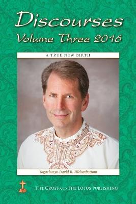 Discourses Volume 3, 2016: A True New Birth - Yogacharya David R Hickenbottom - cover