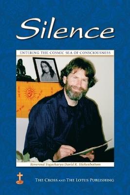 Silence: Entering the Cosmic Sea of Consciousness: Journal of a Western Yogi: 2000-2001 - Yogacharya David R Hickenbottom - cover
