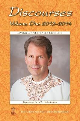 Discourses Volume 1, 2013-2014: Living a Spiritually Rich Life - Yogacharya David R Hickenbottom - cover
