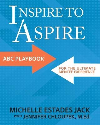 Inspire to Aspire: ABC Playbook for the Ultimate Mentee Experience - Michelle Estades Jack,Jennifer Chloupek - cover