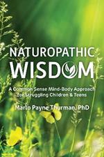 Naturopathic Wisdom: A Common Sense Mind-Body Approach for Struggling Children and Teens