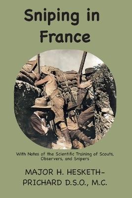Sniping in France: With notes on the scientific training of scouts, observers, and snipers - Hesketh Vernon Prichard - cover